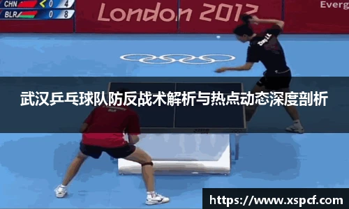 武汉乒乓球队防反战术解析与热点动态深度剖析