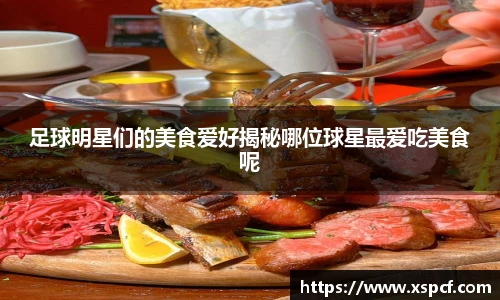 足球明星们的美食爱好揭秘哪位球星最爱吃美食呢